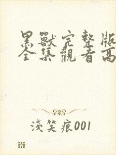 黑兽完整版免费全集观看高清动漫