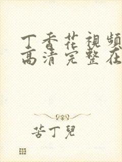 丁香花视频免费高清完整在线