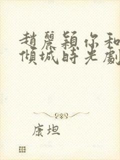 赵丽颖你和我的倾城时光剧照