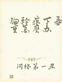 胸干瘪下垂特严重怎么办
