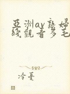 亚洲av熟妇在线观看多毛