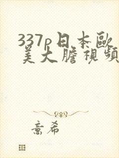 337p日本欧美大胆视频