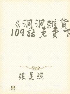 《洞洞杂货铺》109话免费下拉式