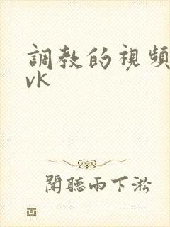 调教的视频l vk