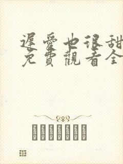 迟爱也很甜短剧免费观看全集高清