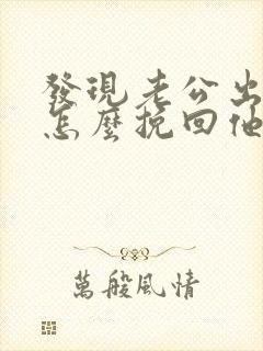 发现老公出轨要怎么挽回他