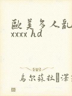 欧美多人乱大交xxxx hd