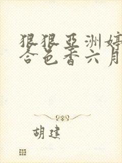 狠狠亚洲婷婷综合色香六月