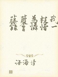 藤萝为枝我不可能会怜惜一个妖鬼
