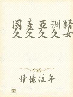 国产亚洲精品久久久久久女人