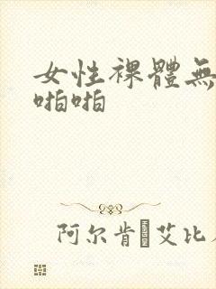 女性裸体无遮挡啪啪