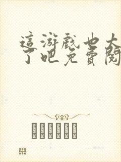 这游戏也太真实了吧免费阅读