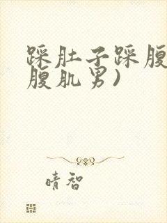 踩肚子踩腹肌(腹肌男)