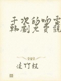 千次的吻电视剧韩剧免费观看全集