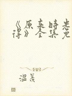 《原来时光都记得》全集免费观看