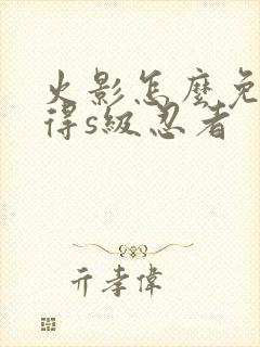 火影怎么免费获得s级忍者