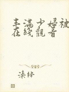丰满少妇被强入在线观看
