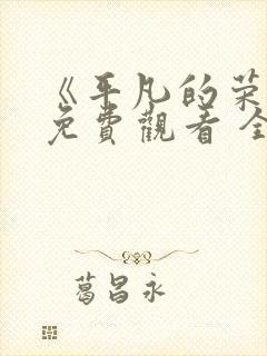《平凡的荣耀》免费观看 全集