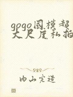 gogo国模超大尺度私拍