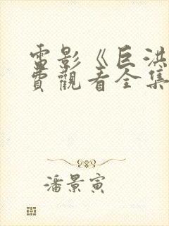 电影《巨洪》免费观看全集高清封面