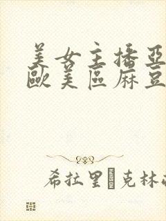 美女主播亚洲区欧美区麻豆