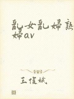 乱女乱妇熟女熟妇av封面