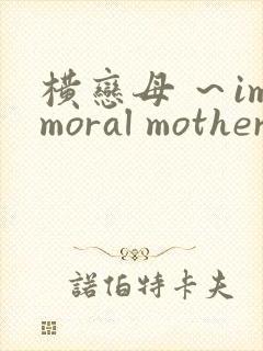 横恋母 ～immoral mother～在线观看
