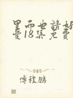 里面也请好好疼爱18集免费观看完整版