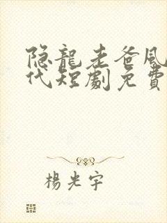 隐龙老爸风华绝代短剧免费全集