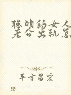 聪明的女人面对老公出轨怎么办