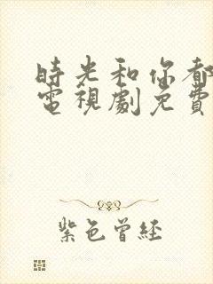 时光和你都很甜电视剧免费观看