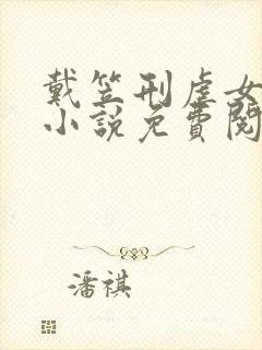 戴笠刑虐女间谍小说免费阅读全文