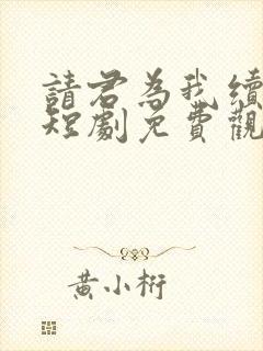 请君为我续长生短剧免费观看完整版