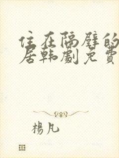 住在隔壁的女邻居韩剧免费观看全集