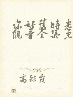 你好旧时光在线观看全集免费播放