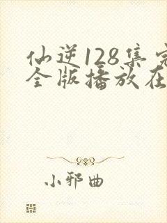 仙逆128集完全版播放在线播放