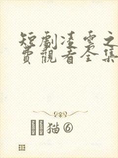 短剧凌云之志免费观看全集高清
