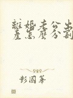 离婚老公出轨财产怎么分割