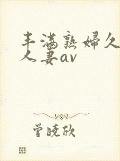 丰满熟妇久久久人妻av