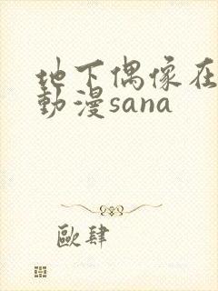 地下偶像在哪看动漫sana