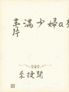 丰满少妇a及毛片