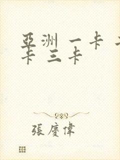 亚洲 一卡 二卡 三卡