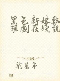 黑色新娘韩剧电视剧在线观看