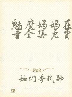 魅魔妈妈在线观看全集免费高清