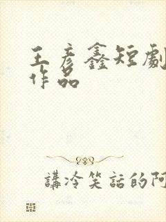 王彦鑫短剧全部作品