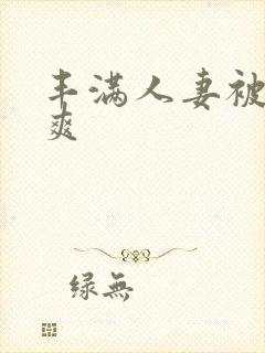 丰满人妻被粗大爽