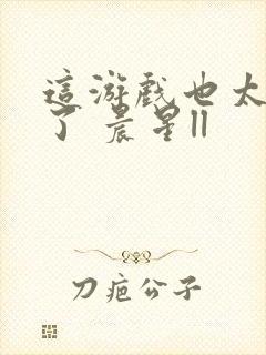 这游戏也太真实了 晨星ll