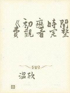 《初恋时间》免费观看完整版动漫