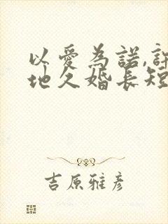 以爱为诺,许你地久婚长短剧