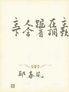 主人跪在主人胯下含着调教